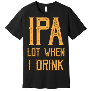 IPA Lot When I Drink1 Premium T-Shirt