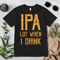 IPA Lot When I Drink1 Premium T-Shirt