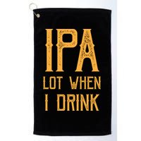 IPA Lot When I Drink1 Golf Towel