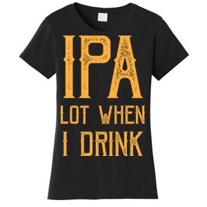 IPA Lot When I Drink1 Women's T-Shirt