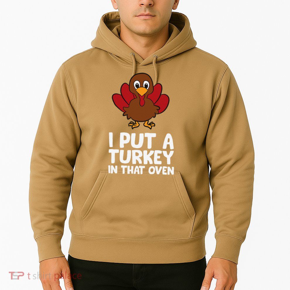 I Put A Turkey In That Oven Thanksgiving Hoodie