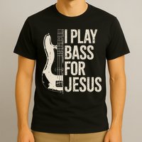 I Play Bass For Jesus Bass Guitar And Christian Bassist T-Shirt