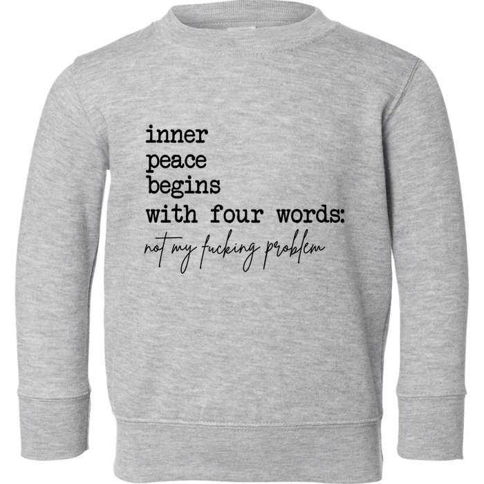 Inner Peace Begins With Four Words Not My Fking Problem T Toddler Sweatshirt