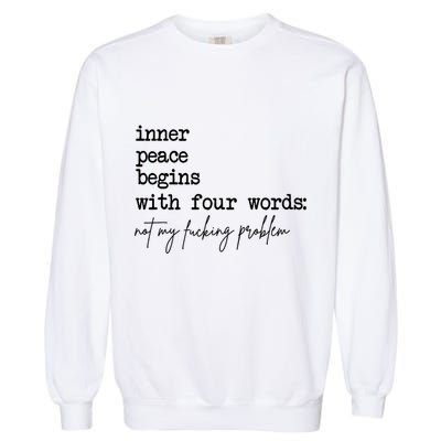 Inner Peace Begins With Four Words Not My Fking Problem T Garment-Dyed Sweatshirt