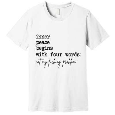 Inner Peace Begins With Four Words Not My Fking Problem T Premium T-Shirt