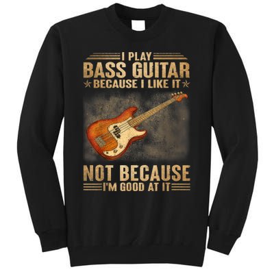 I Play Bass Guitar Because I Like It Not Because I'm Good At Tall Sweatshirt