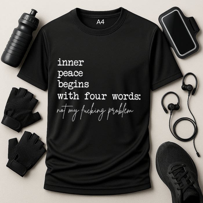 Inner Peace Begins With Four Words Not My Fucking Problem Performance Shirt
