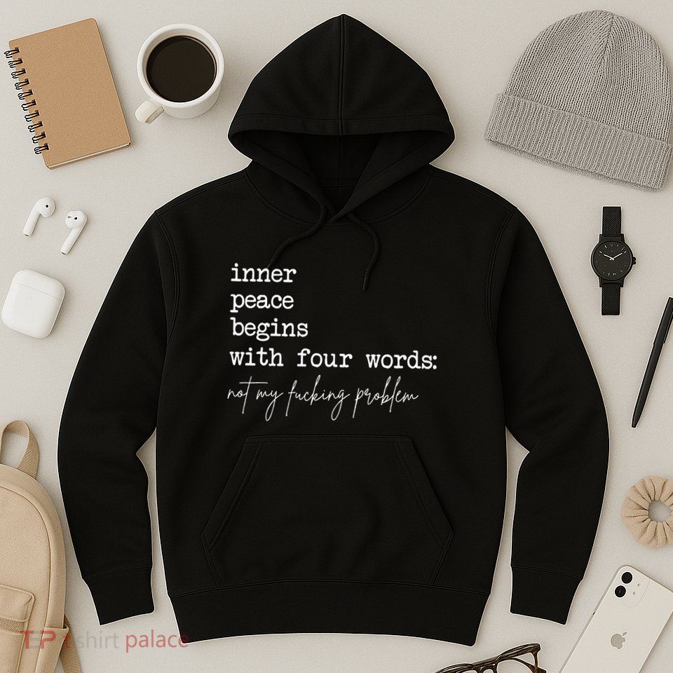 Inner Peace Begins With Four Words Not My Fucking Problem Hoodie