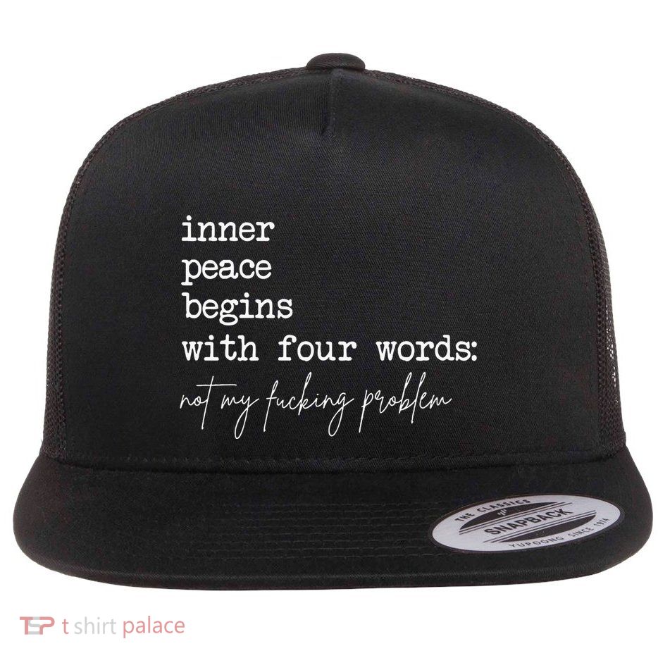 Inner Peace Begins With Four Words Not My Fucking Problem Flatbill Hat