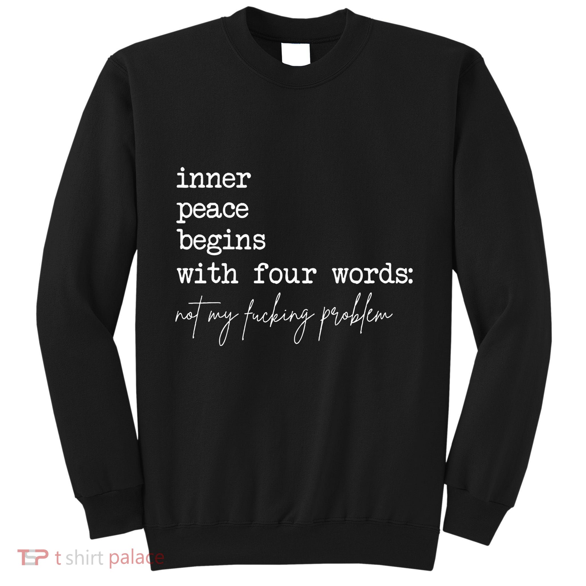 Inner Peace Begins With Four Words Not My Fucking Problem Tall Sweatshirt