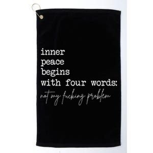 Inner Peace Begins With Four Words Not My Fucking Problem Platinum Collection Golf Towel