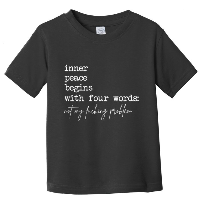 Inner Peace Begins With Four Words Not My Fucking Problem Toddler T-Shirt