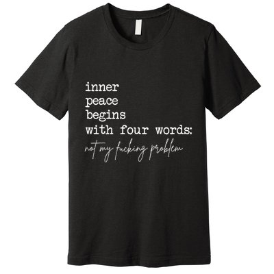 Inner Peace Begins With Four Words Not My Fucking Problem Premium T-Shirt
