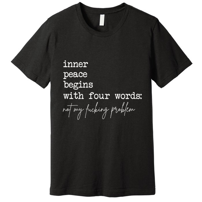 Inner Peace Begins With Four Words Not My Fucking Problem Premium T-Shirt