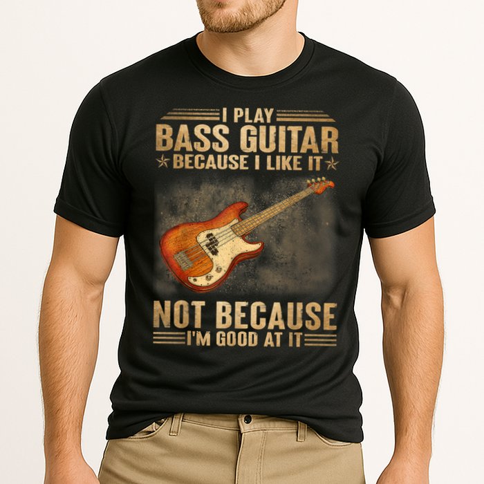 I Play Bass Guitar Because I Like It Not Because I'm Good At Performance Shirt