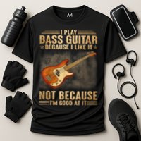 I Play Bass Guitar Because I Like It Not Because I'm Good At Performance Shirt