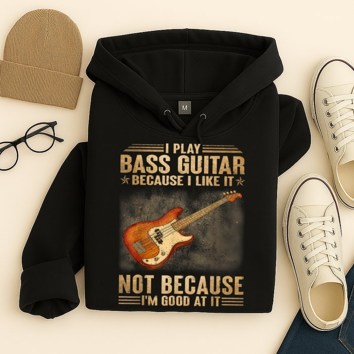 I Play Bass Guitar Because I Like It Not Because I'm Good At Hoodie
