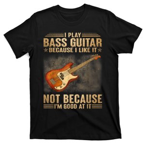 I Play Bass Guitar Because I Like It Not Because I'm Good At T-Shirt