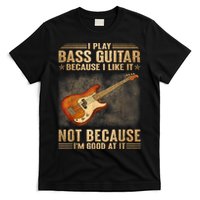 I Play Bass Guitar Because I Like It Not Because I'm Good At T-Shirt