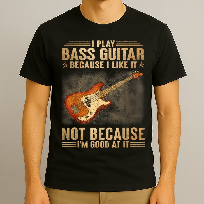 I Play Bass Guitar Because I Like It Not Because I'm Good At T-Shirt