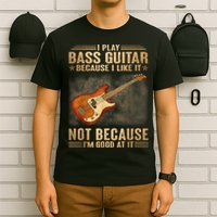 I Play Bass Guitar Because I Like It Not Because I'm Good At T-Shirt