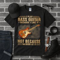 I Play Bass Guitar Because I Like It Not Because I'm Good At Tall T-Shirt