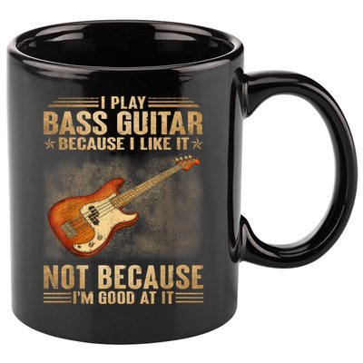 I Play Bass Guitar Because I Like It Not Because I'm Good At 11oz C Handle Ceramic Mug