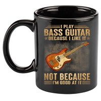 I Play Bass Guitar Because I Like It Not Because I'm Good At 11oz C Handle Ceramic Mug