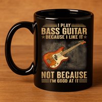 I Play Bass Guitar Because I Like It Not Because I'm Good At 11oz C Handle Ceramic Mug