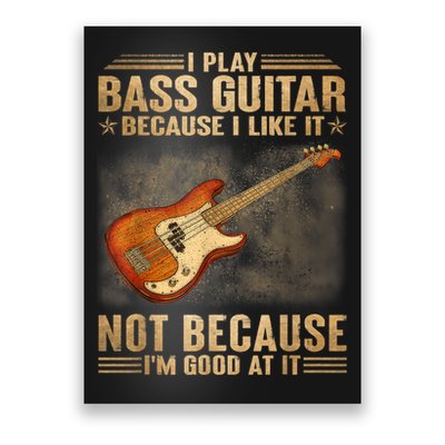 I Play Bass Guitar Because I Like It Not Because I'm Good At Poster