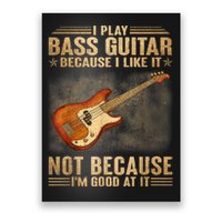 I Play Bass Guitar Because I Like It Not Because I'm Good At Poster