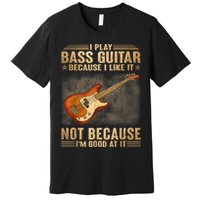 I Play Bass Guitar Because I Like It Not Because I'm Good At Premium T-Shirt