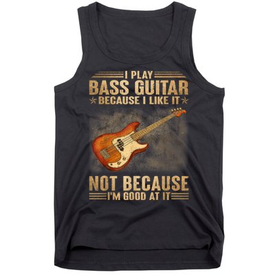 I Play Bass Guitar Because I Like It Not Because I'm Good At Tank Top