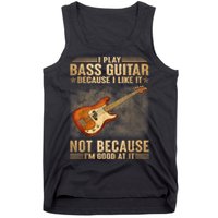 I Play Bass Guitar Because I Like It Not Because I'm Good At Tank Top