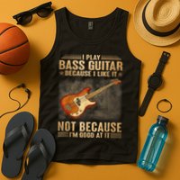 I Play Bass Guitar Because I Like It Not Because I'm Good At Tank Top