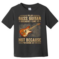 I Play Bass Guitar Because I Like It Not Because I'm Good At Toddler T-Shirt