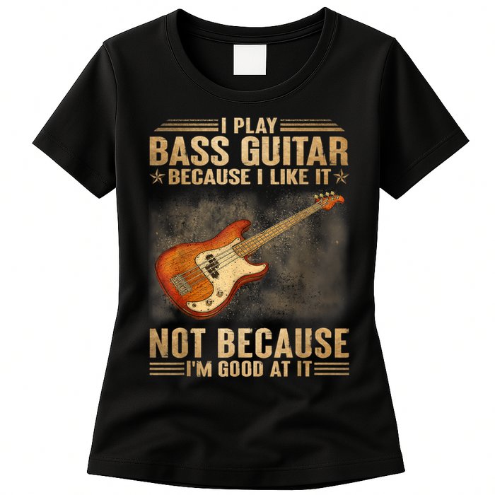 I Play Bass Guitar Because I Like It Not Because I'm Good At Womens T-Shirt