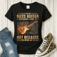 I Play Bass Guitar Because I Like It Not Because I'm Good At Womens T-Shirt