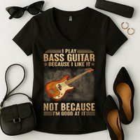 I Play Bass Guitar Because I Like It Not Because I'm Good At Women's V-Neck T-Shirt