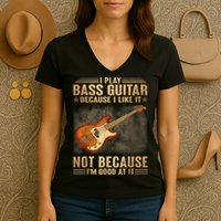 I Play Bass Guitar Because I Like It Not Because I'm Good At Women's V-Neck T-Shirt