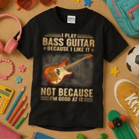 I Play Bass Guitar Because I Like It Not Because I'm Good At Kids T-Shirt