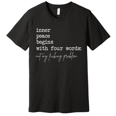 Inner Peace Begins With Four Words Not My Fucking Problem Premium T-Shirt