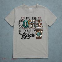 I Pretend Coffee Help But I'm Still A Btch T-Shirt