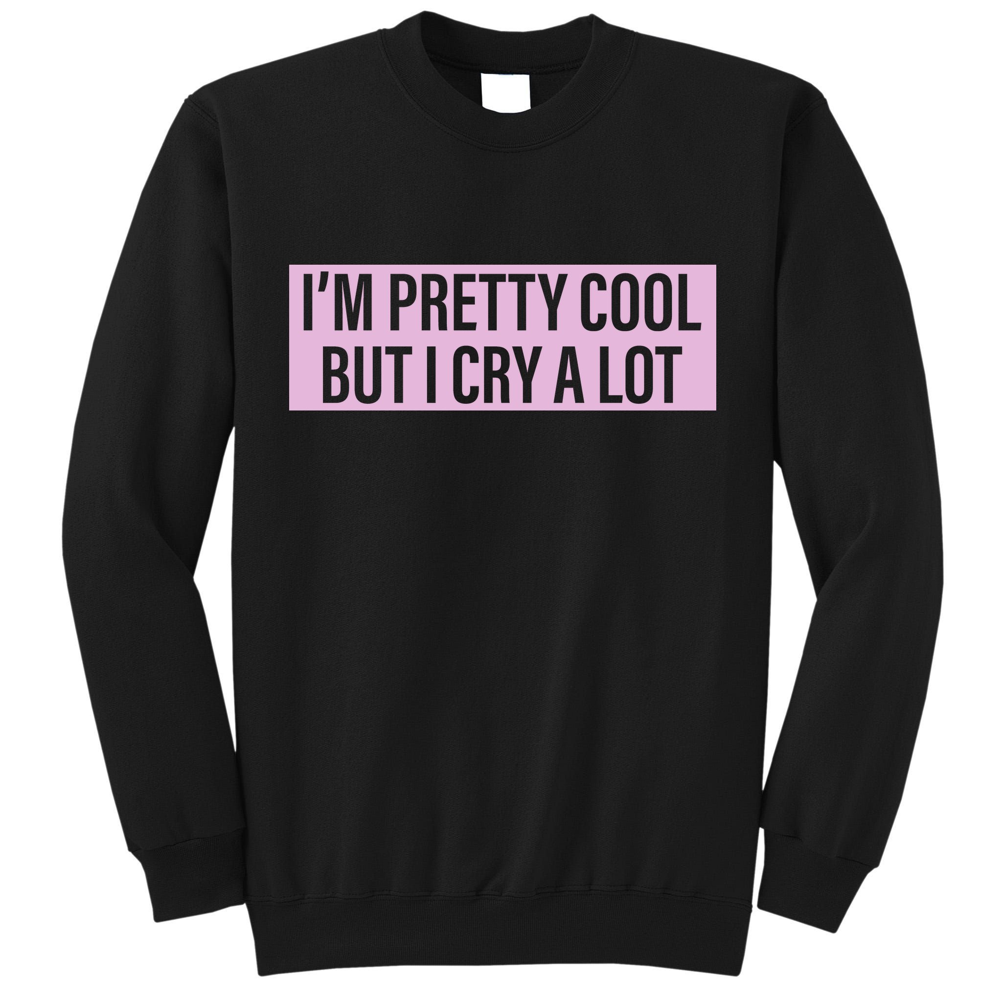 I'm Pretty Cool But I Cry A Lot Funny Tall Sweatshirt