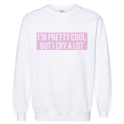 I'm Pretty Cool But I Cry A Lot Funny Garment-Dyed Sweatshirt
