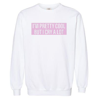 I'm Pretty Cool But I Cry A Lot Funny Garment-Dyed Sweatshirt