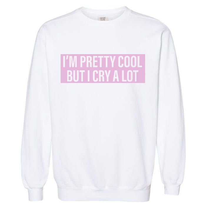 I'm Pretty Cool But I Cry A Lot Funny Garment-Dyed Sweatshirt