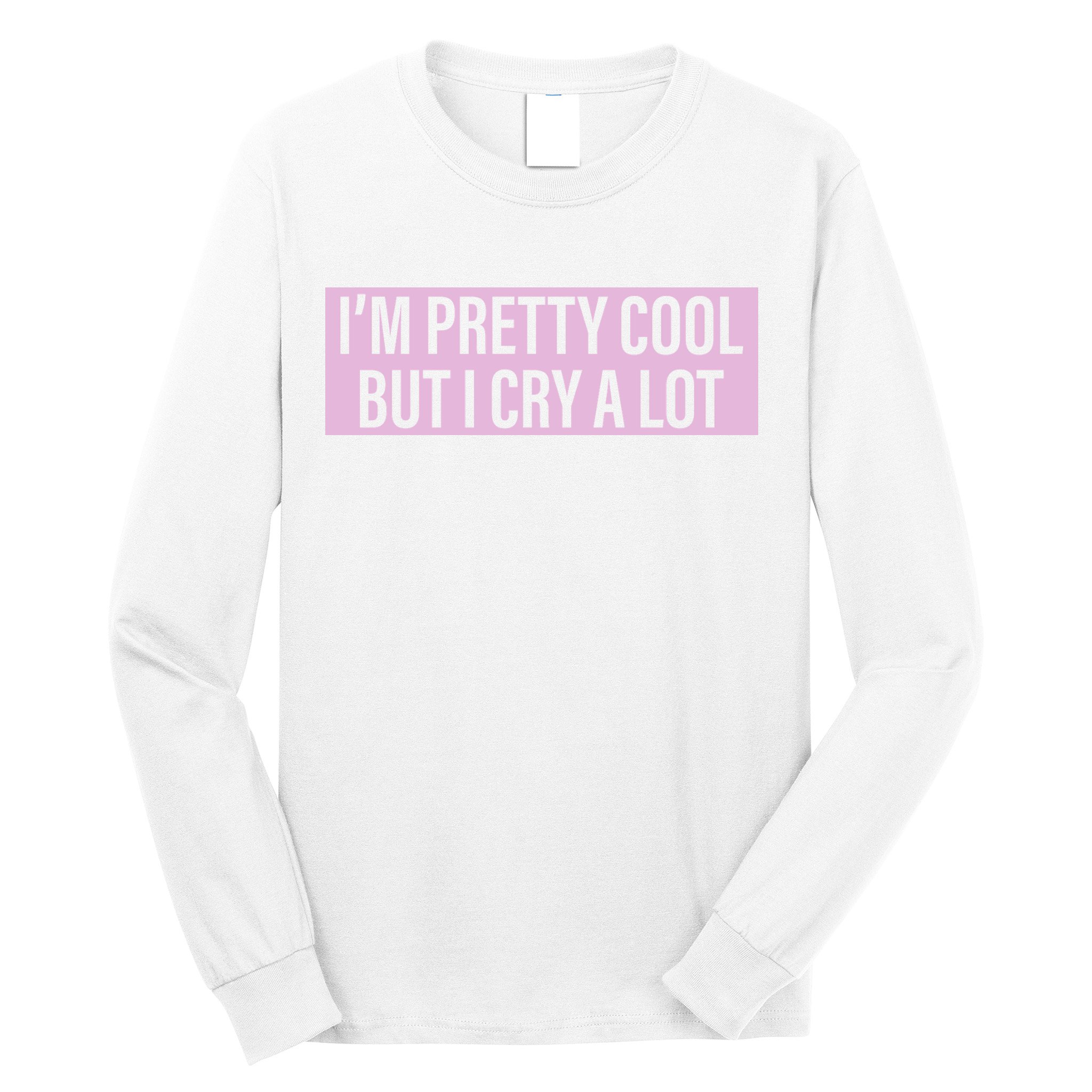 I'm Pretty Cool But I Cry A Lot Funny Long Sleeve Shirt