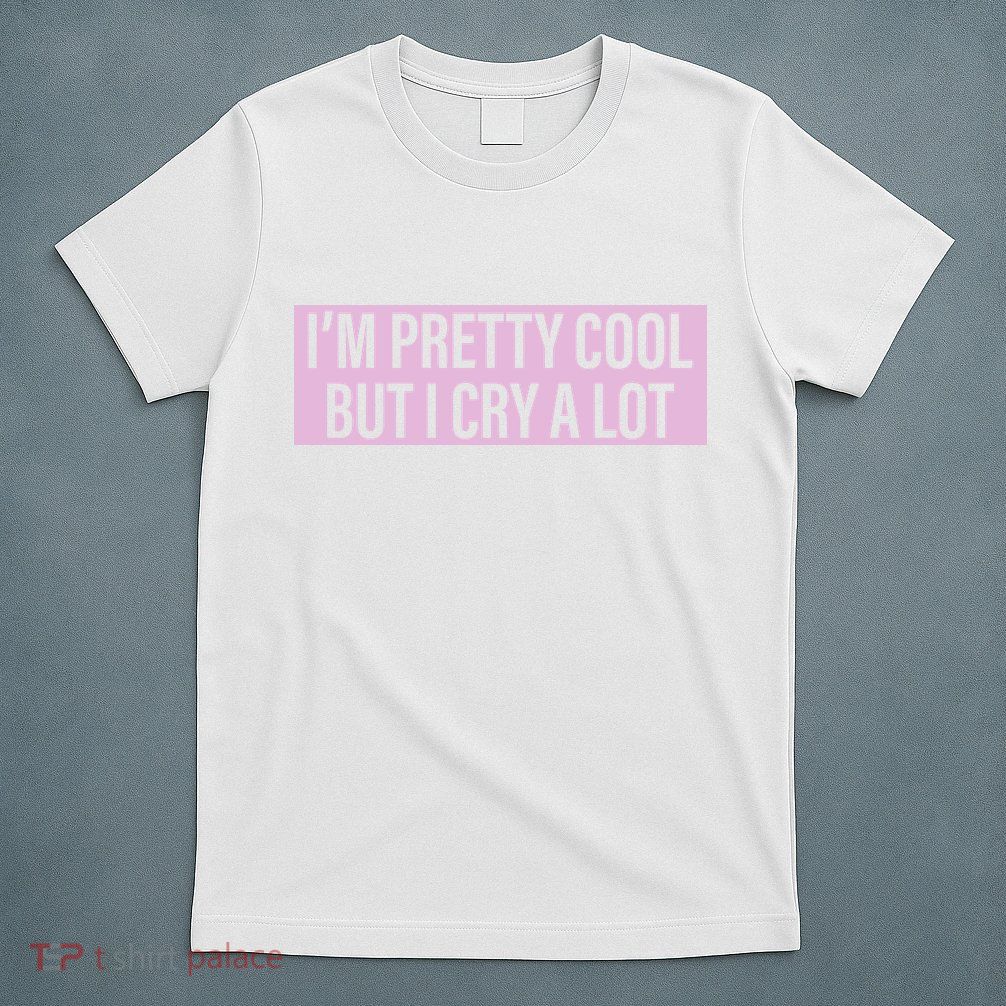 I'm Pretty Cool But I Cry A Lot Funny T-Shirt