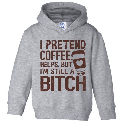 I Pretend Coffee Helps But Im Still A Bitch Toddler Hoodie